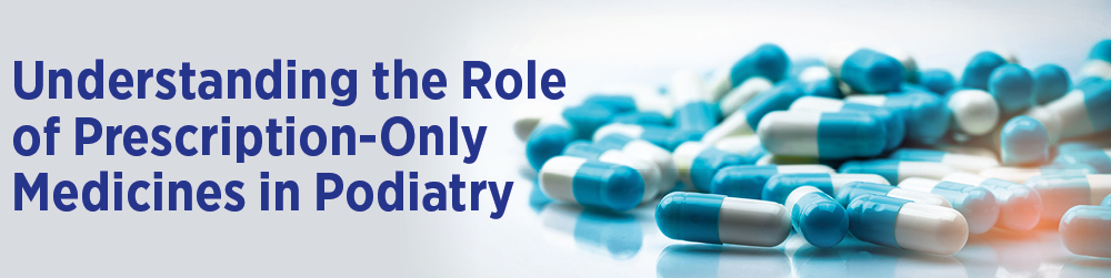 Understanding the Role of Prescription-Only Medicines in Podiatry